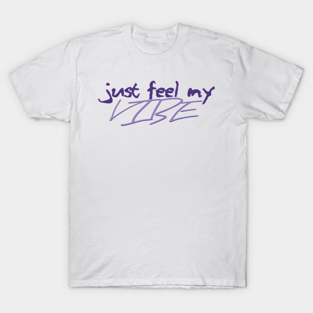 Just Feel My Vibe T-Shirt by kindof1ofakind